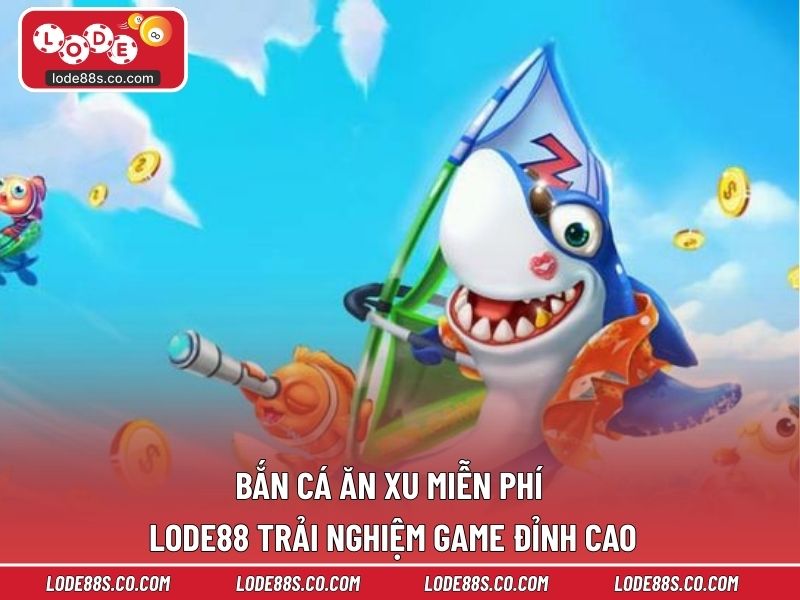 Bắn Cá Ăn Xu Miễn Phí LODE88 – Trải Nghiệm Game Đỉnh Cao