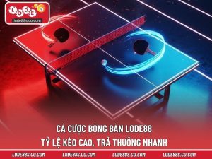 Cá Cược Bóng Bàn LODE88 - Tỷ Lệ Kèo Cao, Trả Thưởng Nhanh