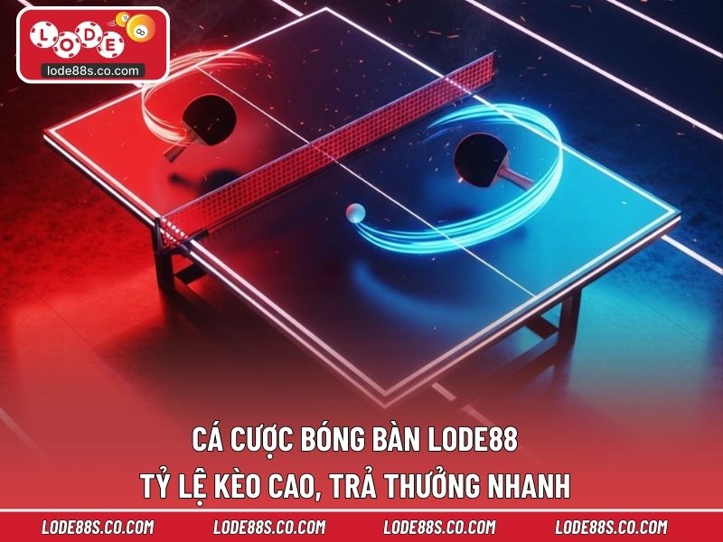 Cá Cược Bóng Bàn LODE88 - Tỷ Lệ Kèo Cao, Trả Thưởng Nhanh