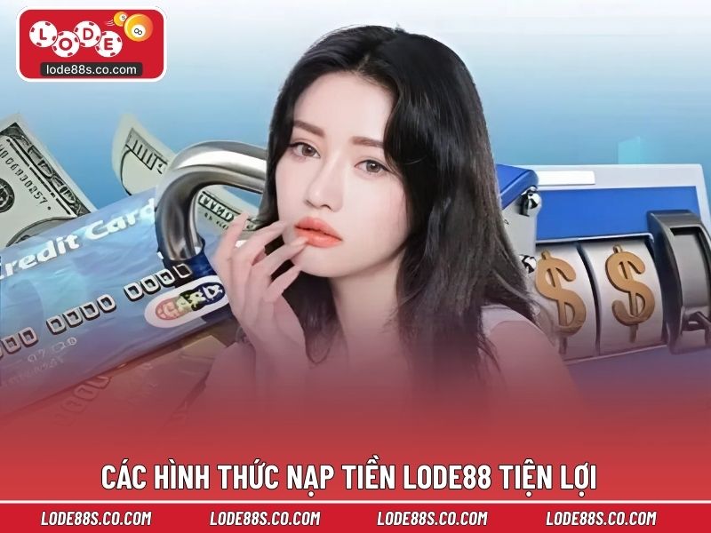 Các hình thức nạp tiền LODE88 tiện lợi, dễ thực hiện