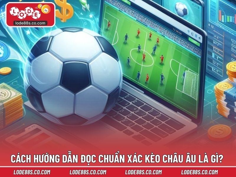 Cách hướng dẫn đọc chuẩn xác kèo châu âu là gì?