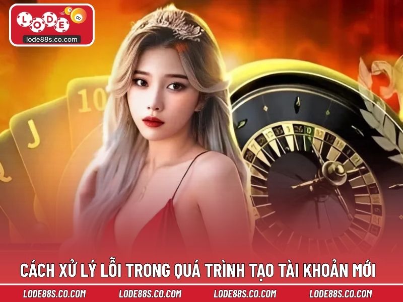 Cách xử lý lỗi trong quá trình tạo tài khoản mới