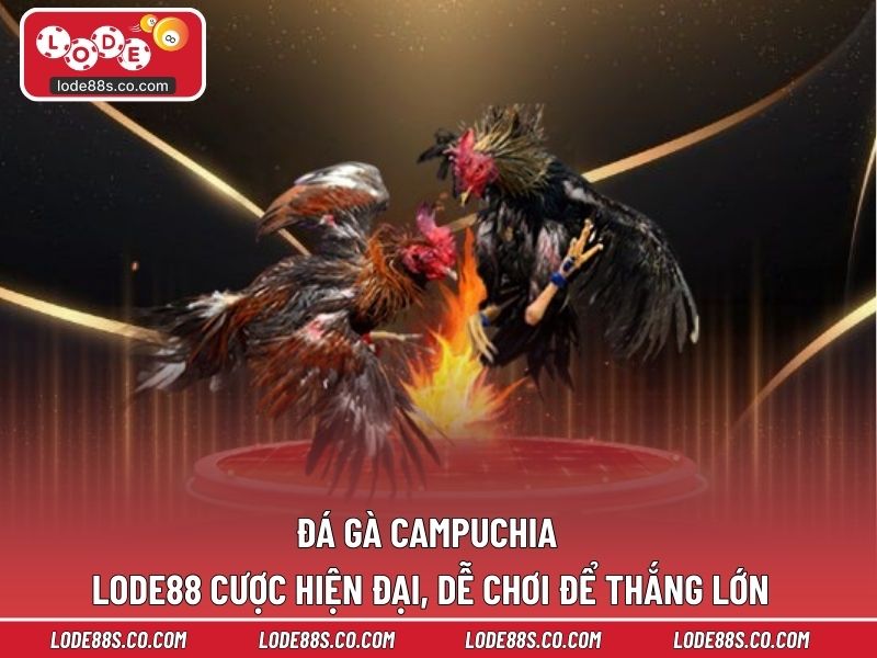 Đá Gà Campuchia LODE88 – Cược Hiện Đại, Dễ Chơi Để Thắng Lớn