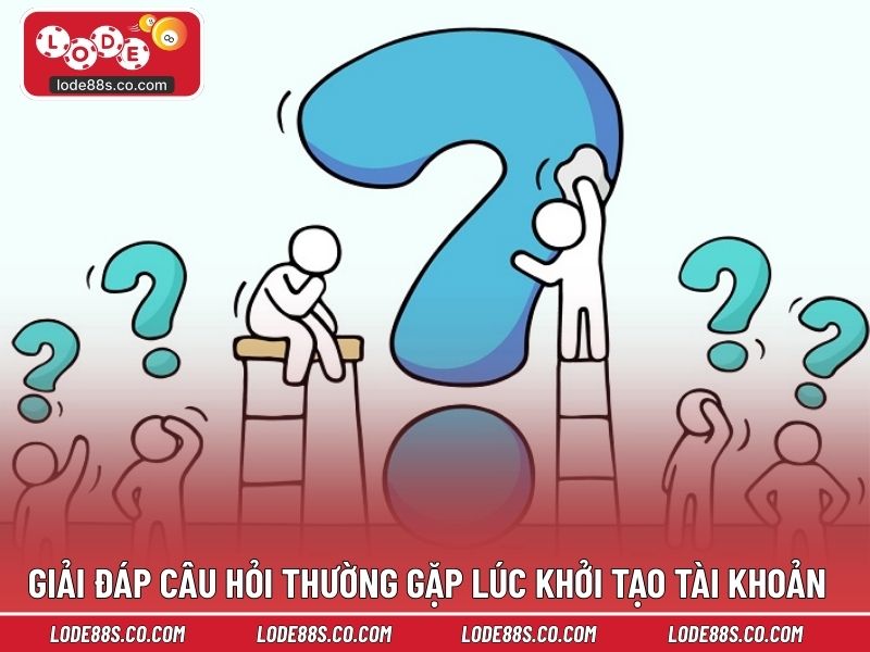 Giải đáp câu hỏi thường gặp lúc khởi tạo tài khoản