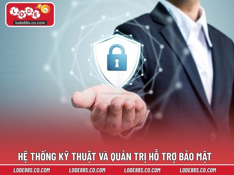 Hệ thống kỹ thuật và quản trị hỗ trợ bảo mật toàn diện