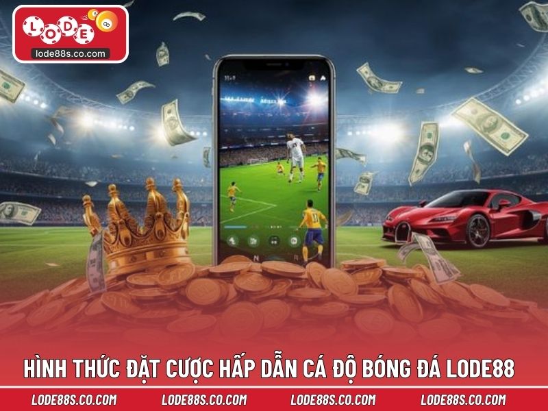 Hình thức đặt cược hấp dẫn cá độ bóng đá LODE88