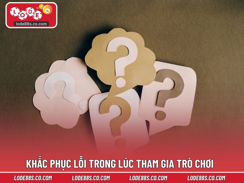 Hướng dẫn khắc phục lỗi trong lúc tham gia trò chơi