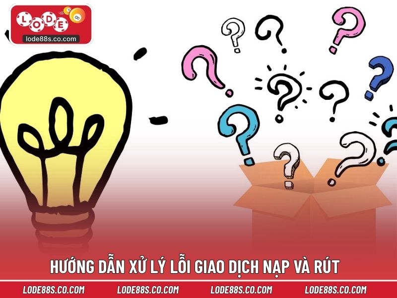 Hướng dẫn xử lý lỗi giao dịch nạp và rút tại nhà cái