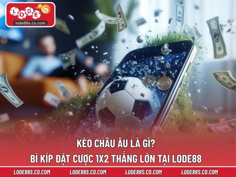 Kèo Châu Âu Là Gì? Bí Kíp Đặt Cược 1x2 Thắng Lớn Tại LODE88