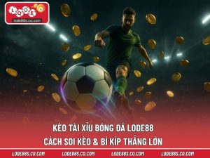 Kèo Tài Xỉu Bóng Đá LODE88 - Cách Soi Kèo & Bí Kíp Thắng Lớn