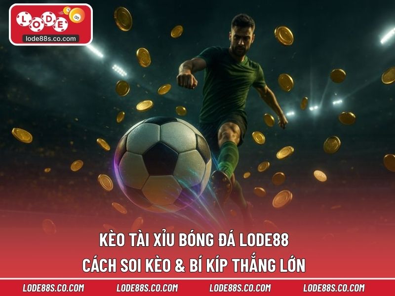 Kèo Tài Xỉu Bóng Đá LODE88 - Cách Soi Kèo & Bí Kíp Thắng Lớn