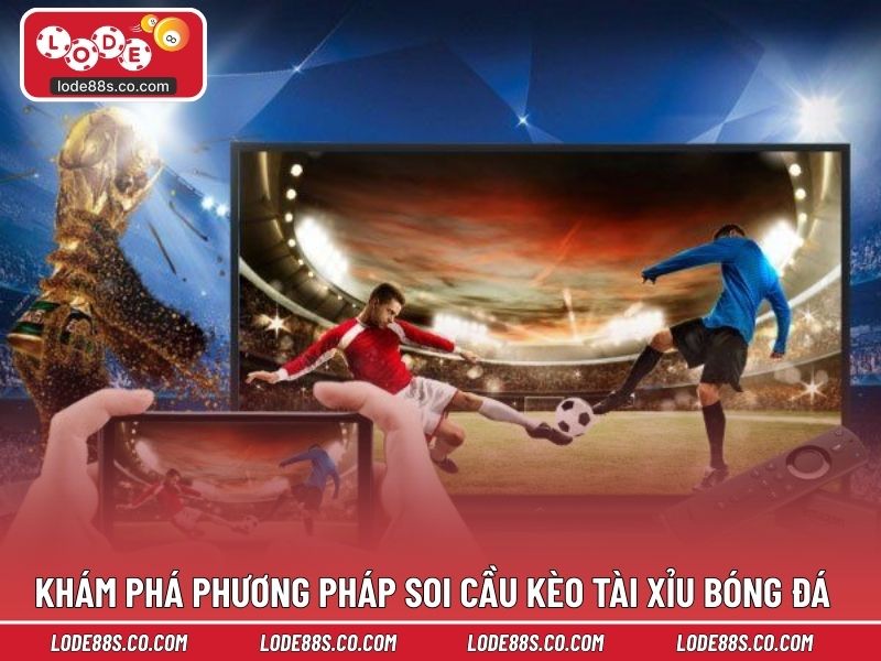 Khám phá phương pháp soi cầu kèo tài xỉu bóng đá