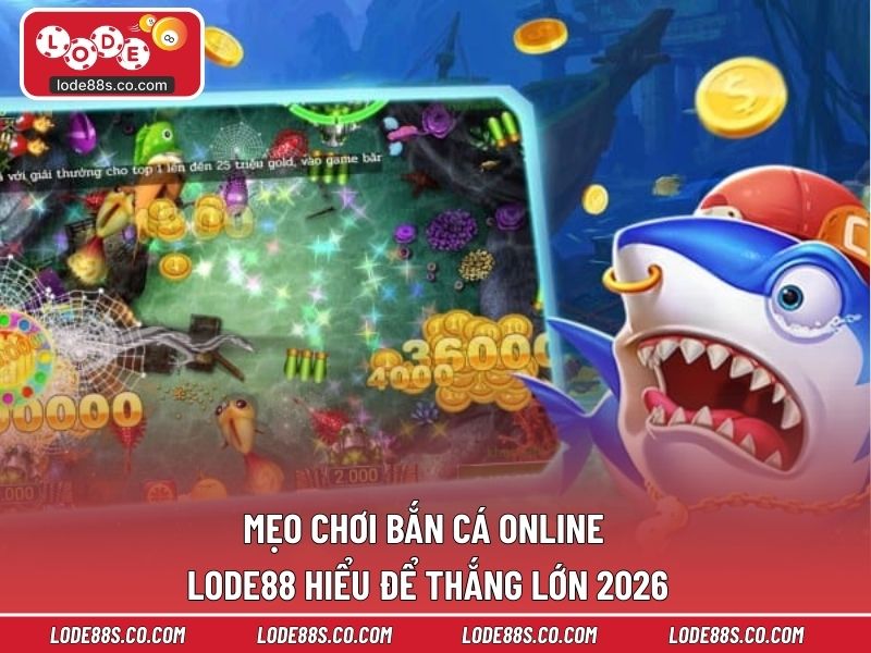 Mẹo Chơi Bắn Cá Online LODE88 – Hiểu Để Thắng Lớn 2026