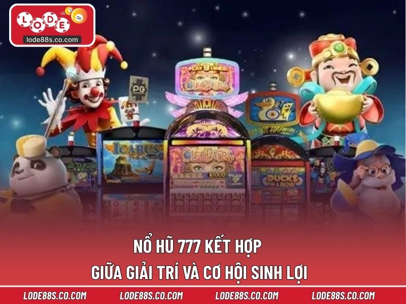 Nổ hũ 777 kết hợp giữa giải trí và cơ hội sinh lợi