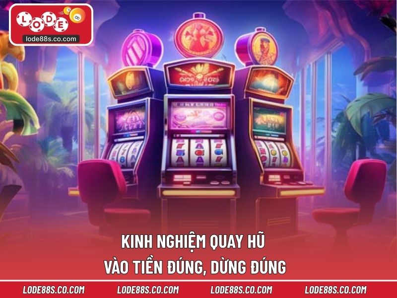 Kinh nghiệm quay hũ vào tiền đúng, dừng đúng