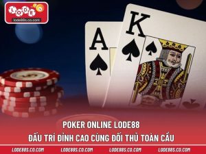 Poker Online LODE88 – Đấu Trí Đỉnh Cao Cùng Đối Thủ Toàn Cầu