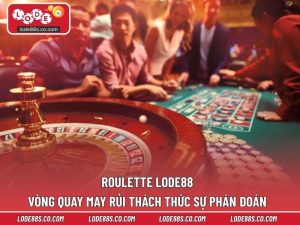 Roulette LODE88 – Vòng Quay May Rủi Thách Thức Sự Phán Đoán