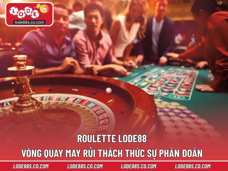 Roulette LODE88 – Vòng Quay May Rủi Thách Thức Sự Phán Đoán