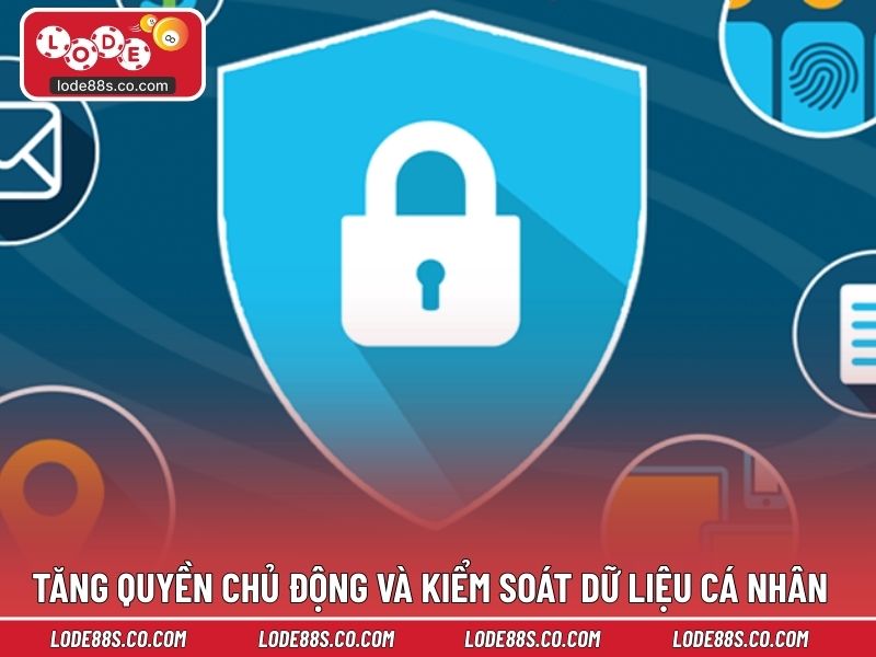 Tăng quyền chủ động và kiểm soát dữ liệu cá nhân