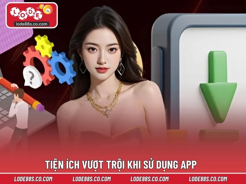 Tiện ích vượt trội khi sử dụng app riêng của LODE88