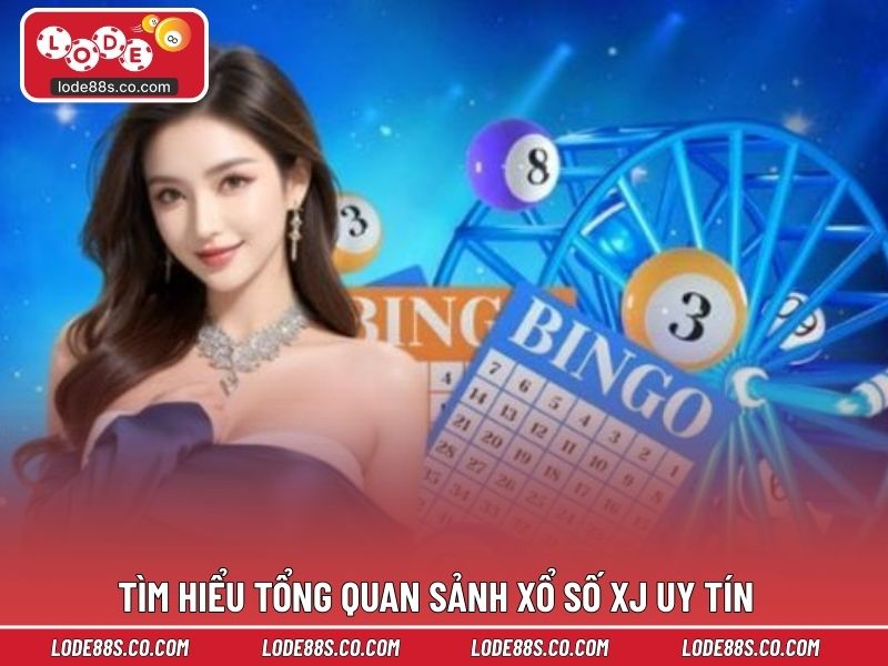 Tìm hiểu tổng quan sảnh xổ số XJ uy tín