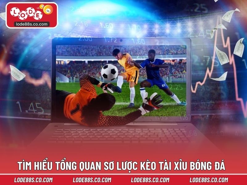 Tìm hiểu tổng quan sơ lược kèo tài xỉu bóng đá